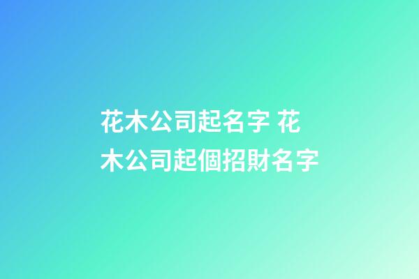 花木公司起名字 花木公司起個招財名字-第1張-公司起名-玄機派